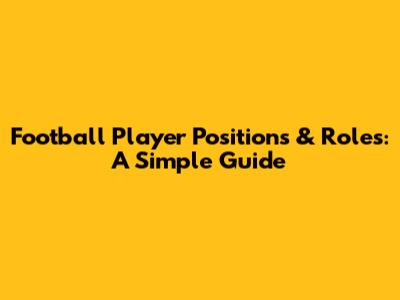 Football Player Positions & Roles: A Simple Guide