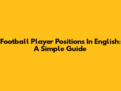 Football Player Positions In English: A Simple Guide