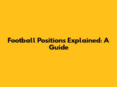 Football Positions Explained: A Guide