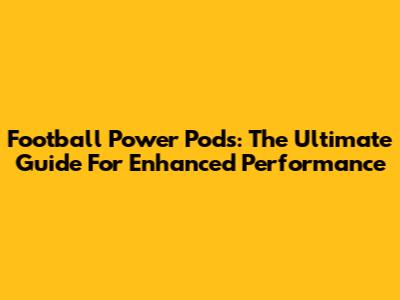 Football Power Pods: The Ultimate Guide For Enhanced Performance