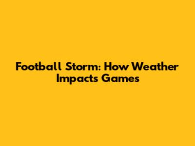 Football Storm: How Weather Impacts Games