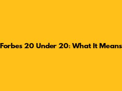 Forbes 20 Under 20: What It Means