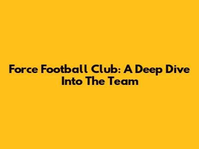 Force Football Club: A Deep Dive Into The Team
