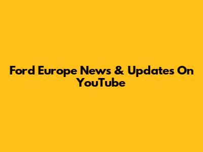 Ford Europe News & Updates On YouTube