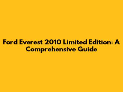 Ford Everest 2010 Limited Edition: A Comprehensive Guide
