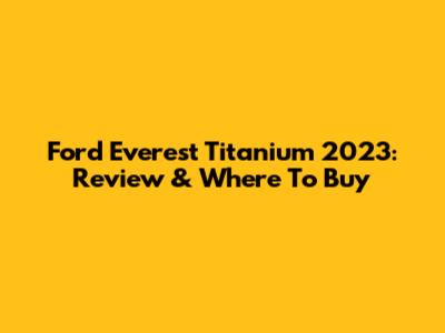 Ford Everest Titanium 2023: Review & Where To Buy