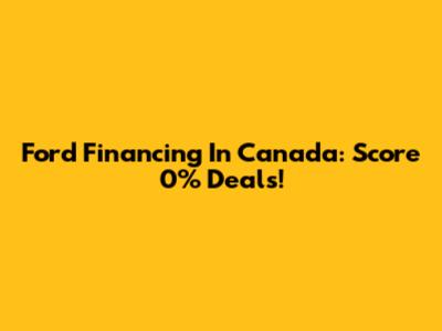 Ford Financing In Canada: Score 0% Deals!