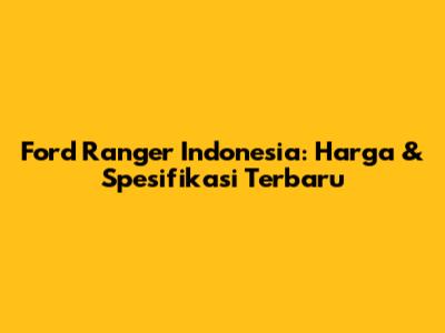 Ford Ranger Indonesia: Harga & Spesifikasi Terbaru