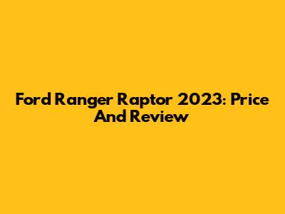 Ford Ranger Raptor 2023: Price And Review