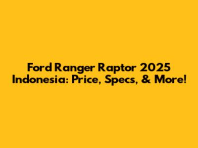 Ford Ranger Raptor 2025 Indonesia: Price, Specs, & More!