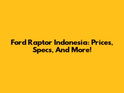 Ford Raptor Indonesia: Prices, Specs, And More!
