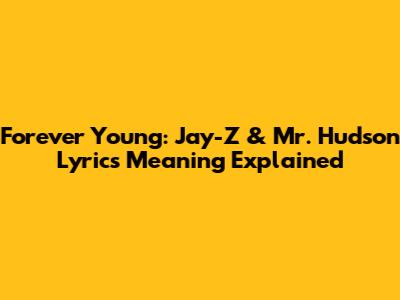 Forever Young: Jay-Z & Mr. Hudson Lyrics Meaning Explained