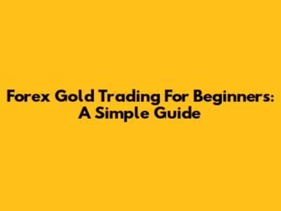 Forex Gold Trading For Beginners: A Simple Guide