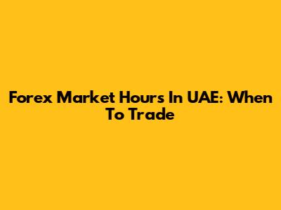 Forex Market Hours In UAE: When To Trade