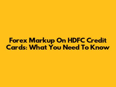 Forex Markup On HDFC Credit Cards: What You Need To Know