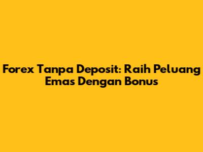 Forex Tanpa Deposit: Raih Peluang Emas Dengan Bonus