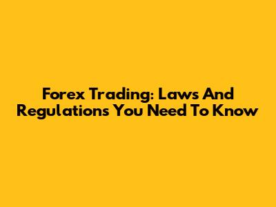 Forex Trading: Laws And Regulations You Need To Know