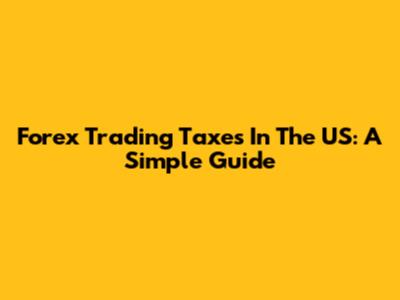 Forex Trading Taxes In The US: A Simple Guide