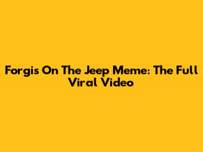 Forgis On The Jeep Meme: The Full Viral Video