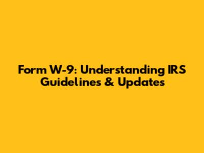 Form W-9: Understanding IRS Guidelines & Updates