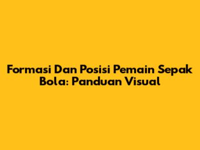 Formasi Dan Posisi Pemain Sepak Bola: Panduan Visual