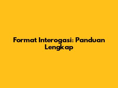 Format Interogasi: Panduan Lengkap