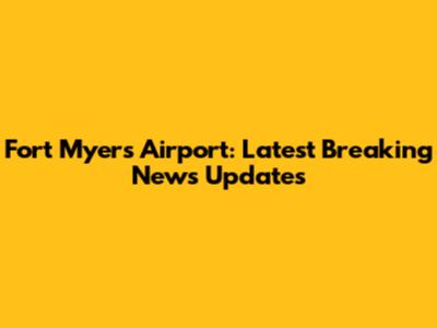 Fort Myers Airport: Latest Breaking News Updates