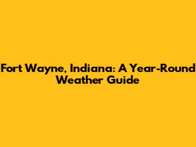 Fort Wayne, Indiana: A Year-Round Weather Guide