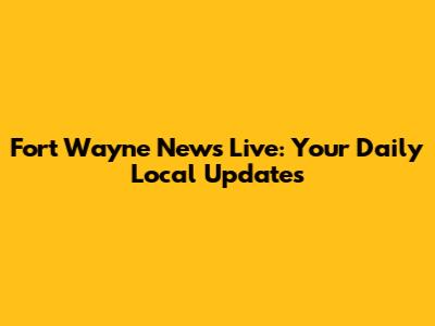 Fort Wayne News Live: Your Daily Local Updates
