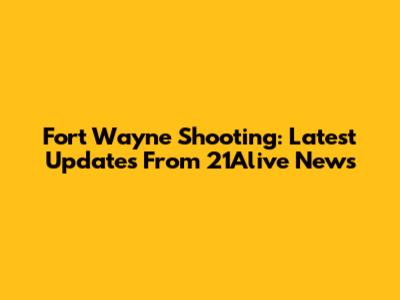 Fort Wayne Shooting: Latest Updates From 21Alive News