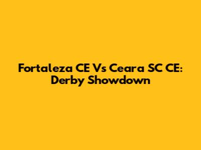 Fortaleza CE Vs Ceara SC CE: Derby Showdown