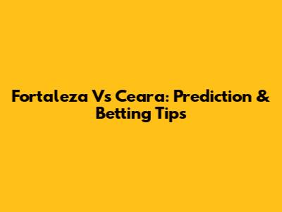 Fortaleza Vs Ceara: Prediction & Betting Tips