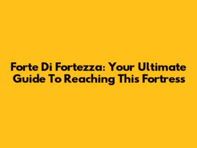 Forte Di Fortezza: Your Ultimate Guide To Reaching This Fortress