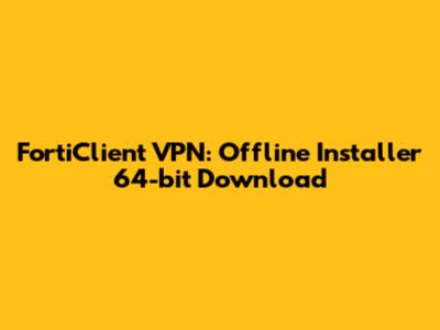 FortiClient VPN: Offline Installer 64-bit Download