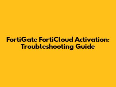 FortiGate FortiCloud Activation: Troubleshooting Guide
