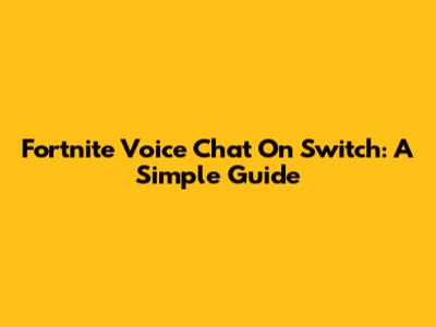 Fortnite Voice Chat On Switch: A Simple Guide