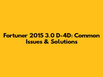 Fortuner 2015 3.0 D-4D: Common Issues & Solutions