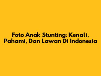 Foto Anak Stunting: Kenali, Pahami, Dan Lawan Di Indonesia