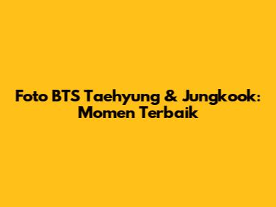 Foto BTS Taehyung & Jungkook: Momen Terbaik
