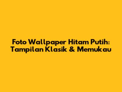 Foto Wallpaper Hitam Putih: Tampilan Klasik & Memukau
