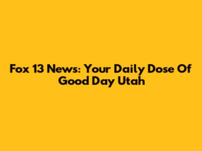 Fox 13 News: Your Daily Dose Of Good Day Utah