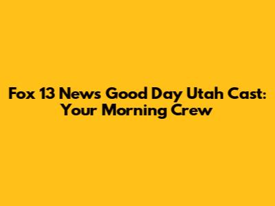 Fox 13 News Good Day Utah Cast: Your Morning Crew