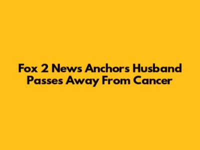 Fox 2 News Anchor's Husband Passes Away From Cancer
