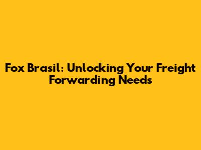Fox Brasil: Unlocking Your Freight Forwarding Needs
