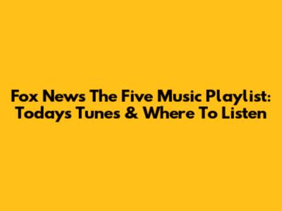 Fox News' 'The Five' Music Playlist: Today's Tunes & Where To Listen