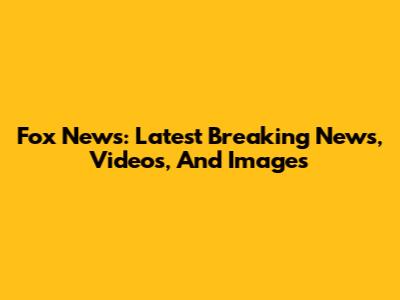 Fox News: Latest Breaking News, Videos, And Images