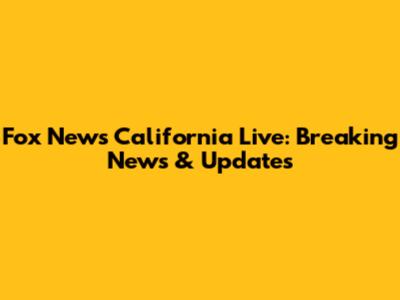 Fox News California Live: Breaking News & Updates