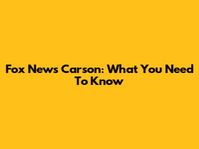 Fox News Carson: What You Need To Know