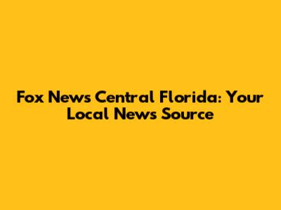 Fox News Central Florida: Your Local News Source