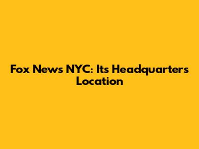 Fox News NYC: Its Headquarters Location